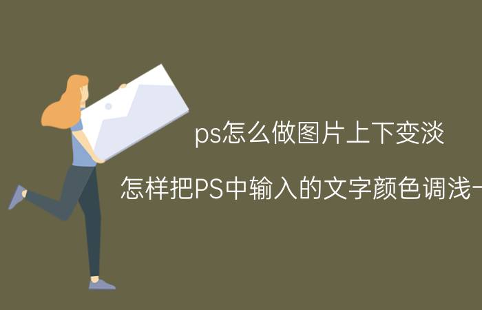 ps怎么做图片上下变淡 怎样把PS中输入的文字颜色调浅一些？